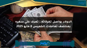 الدولار يواصل تحركاته.. تعرف على سعره بمنتصف تعاملات الخميس 8 مايو 2025